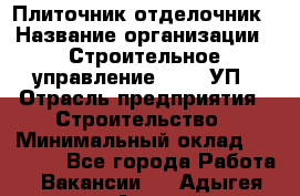 Плиточник-отделочник › Название организации ­ Строительное управление №316, УП › Отрасль предприятия ­ Строительство › Минимальный оклад ­ 40 000 - Все города Работа » Вакансии   . Адыгея респ.,Адыгейск г.